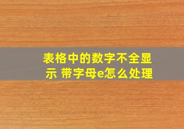 表格中的数字不全显示 带字母e怎么处理